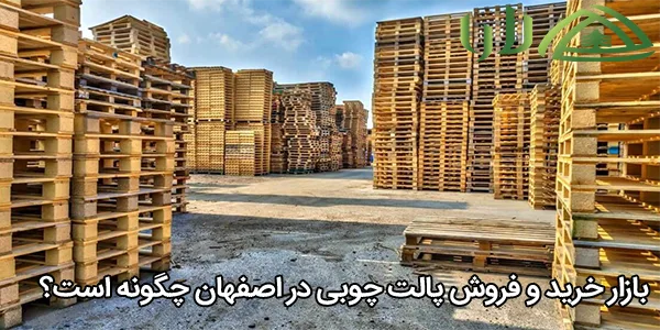 بازار خرید و فروش پالت چوبی در اصفهان چگونه است؟